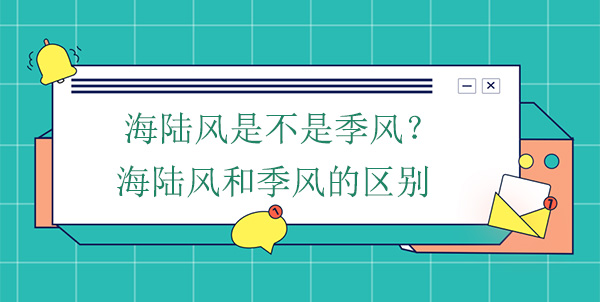 海陸風(fēng)是不是季風(fēng)？海陸風(fēng)和季風(fēng)的區別