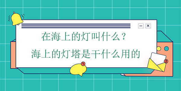 在海上的燈叫什么？海上的燈塔是干什么用的