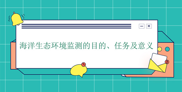 海洋生態(tài)環(huán)境監測的目的、任務(wù)及意義